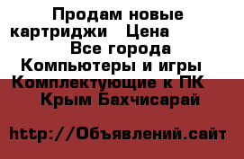 Продам новые картриджи › Цена ­ 2 300 - Все города Компьютеры и игры » Комплектующие к ПК   . Крым,Бахчисарай